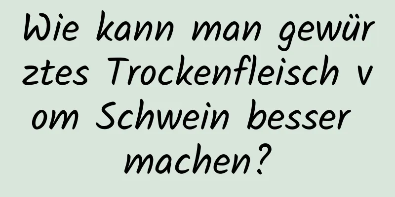 Wie kann man gewürztes Trockenfleisch vom Schwein besser machen?
