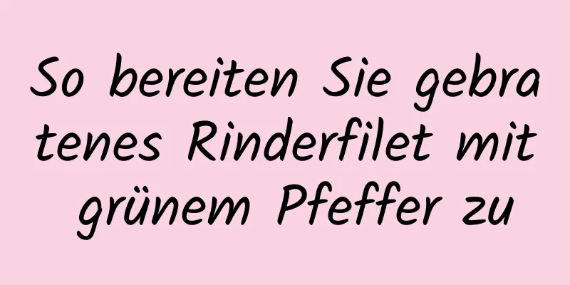 So bereiten Sie gebratenes Rinderfilet mit grünem Pfeffer zu