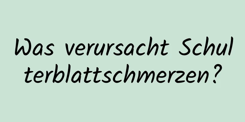 Was verursacht Schulterblattschmerzen?