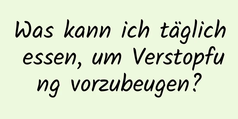 Was kann ich täglich essen, um Verstopfung vorzubeugen?