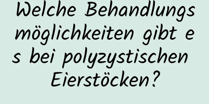 Welche Behandlungsmöglichkeiten gibt es bei polyzystischen Eierstöcken?