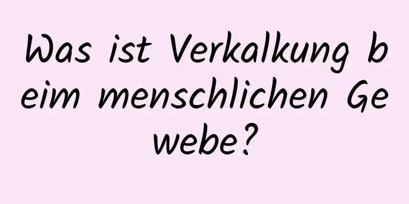 Was ist Verkalkung beim menschlichen Gewebe?