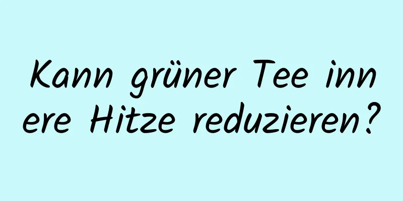 Kann grüner Tee innere Hitze reduzieren?