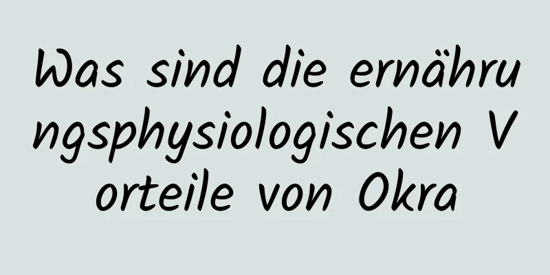 Was sind die ernährungsphysiologischen Vorteile von Okra