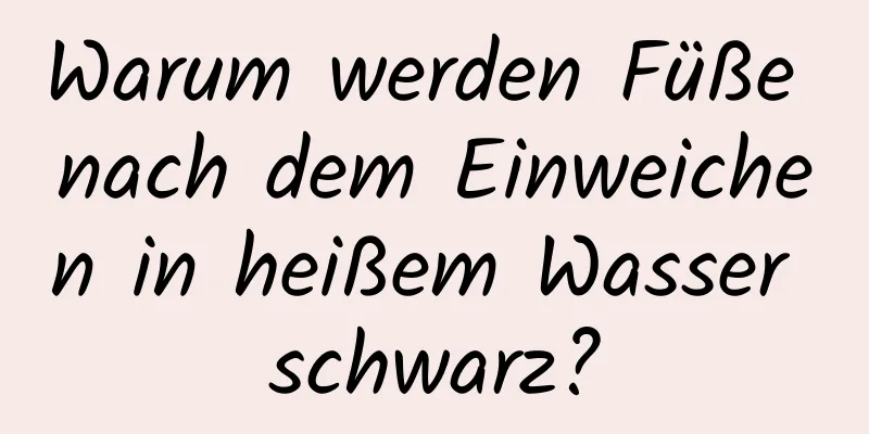 Warum werden Füße nach dem Einweichen in heißem Wasser schwarz?