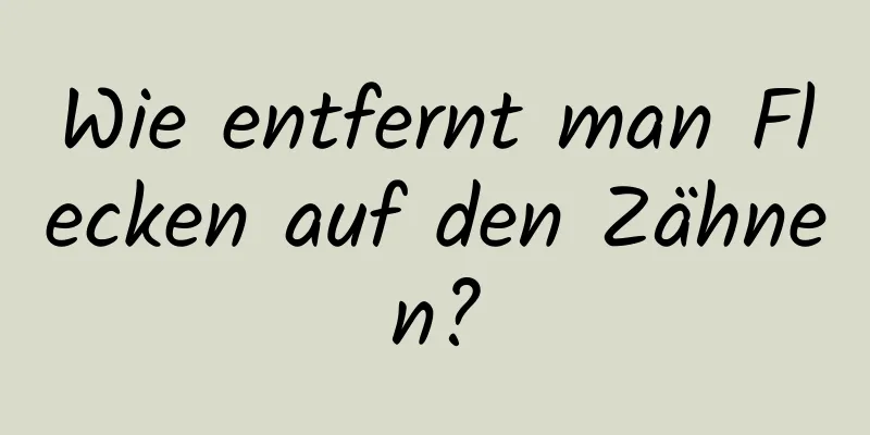 Wie entfernt man Flecken auf den Zähnen?
