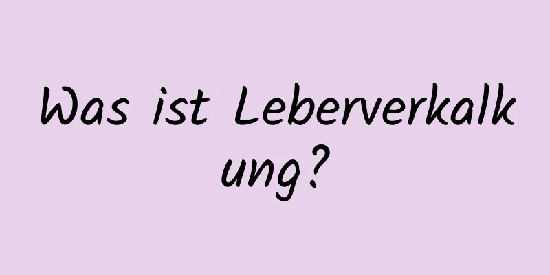 Was ist Leberverkalkung?