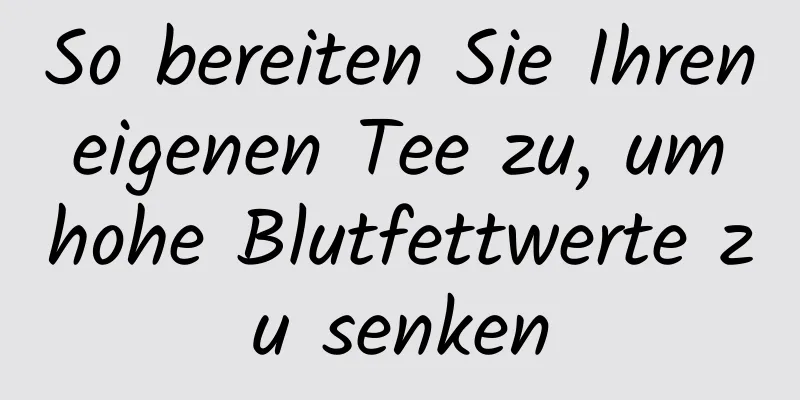 So bereiten Sie Ihren eigenen Tee zu, um hohe Blutfettwerte zu senken