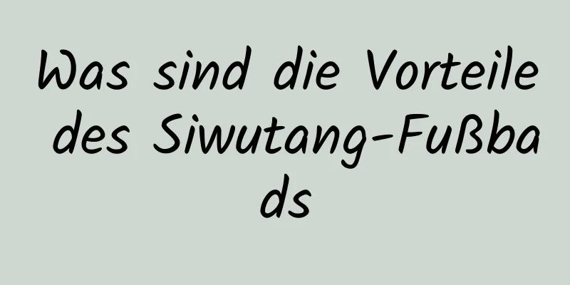 Was sind die Vorteile des Siwutang-Fußbads