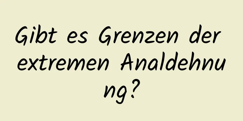 Gibt es Grenzen der extremen Analdehnung?