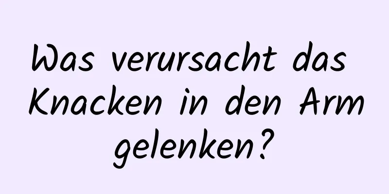 Was verursacht das Knacken in den Armgelenken?