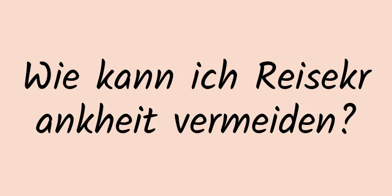 Wie kann ich Reisekrankheit vermeiden?