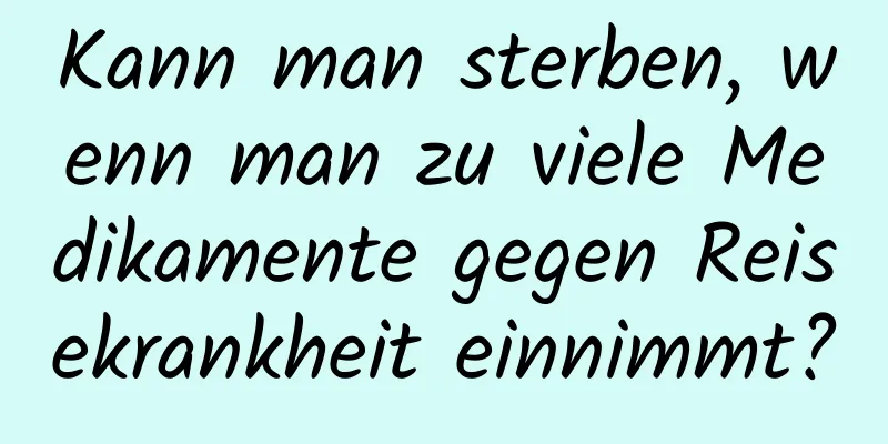 Kann man sterben, wenn man zu viele Medikamente gegen Reisekrankheit einnimmt?