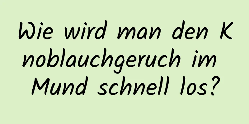 Wie wird man den Knoblauchgeruch im Mund schnell los?