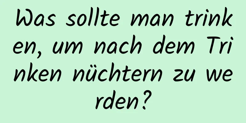 Was sollte man trinken, um nach dem Trinken nüchtern zu werden?
