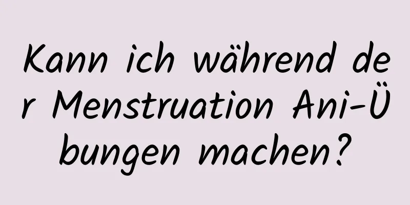 Kann ich während der Menstruation Ani-Übungen machen?