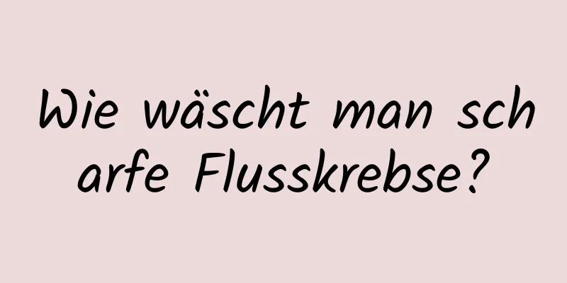 Wie wäscht man scharfe Flusskrebse?