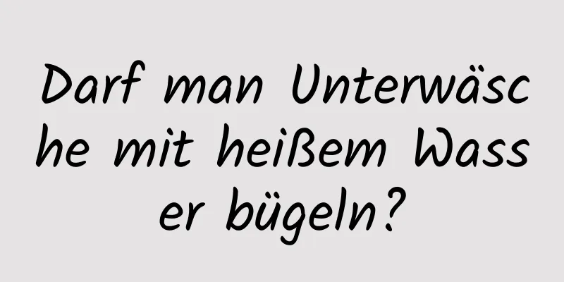 Darf man Unterwäsche mit heißem Wasser bügeln?