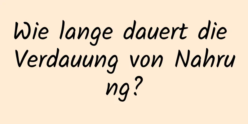 Wie lange dauert die Verdauung von Nahrung?