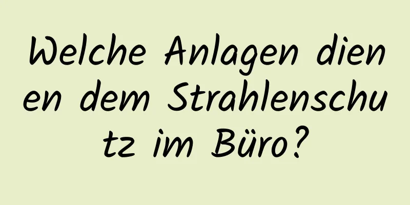 Welche Anlagen dienen dem Strahlenschutz im Büro?