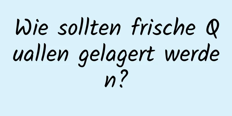 Wie sollten frische Quallen gelagert werden?