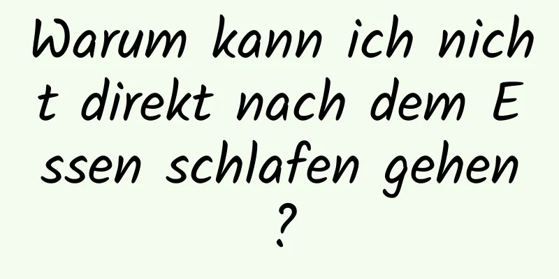 Warum kann ich nicht direkt nach dem Essen schlafen gehen?
