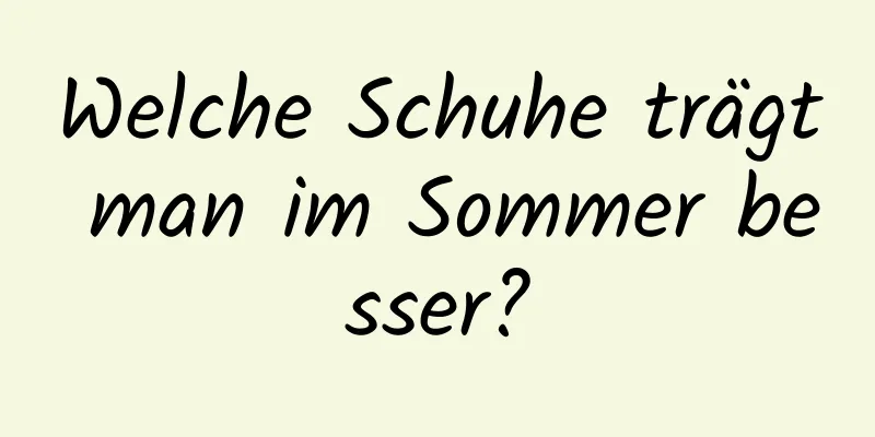Welche Schuhe trägt man im Sommer besser?
