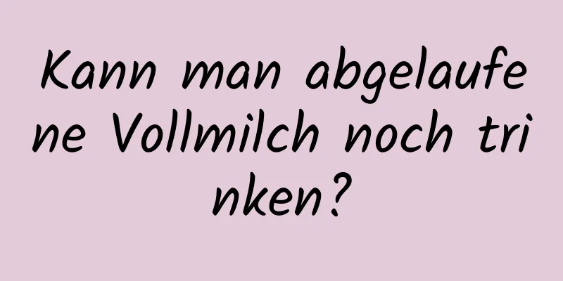 Kann man abgelaufene Vollmilch noch trinken?