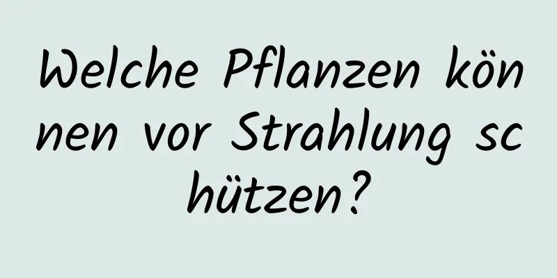 Welche Pflanzen können vor Strahlung schützen?