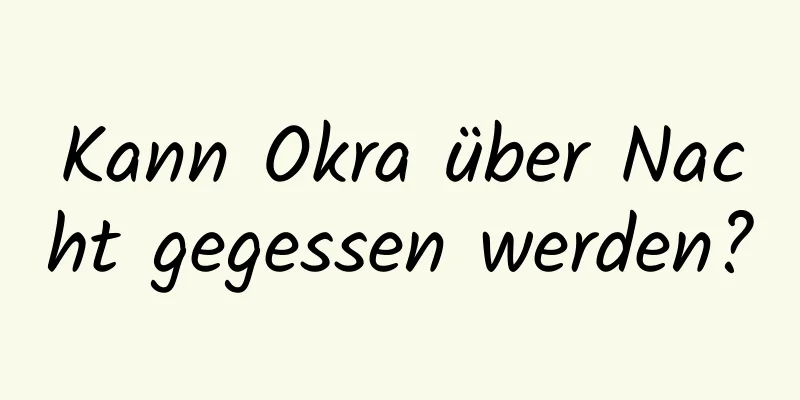 Kann Okra über Nacht gegessen werden?