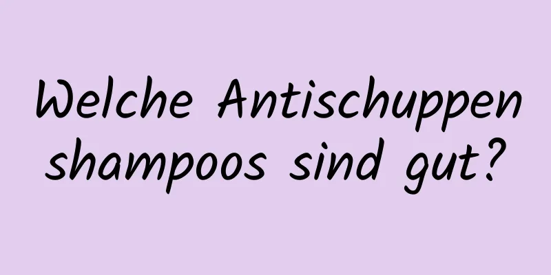 Welche Antischuppenshampoos sind gut?