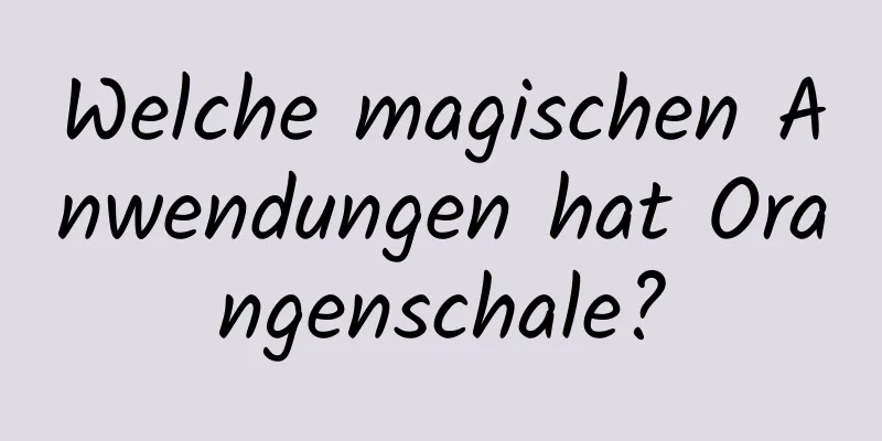 Welche magischen Anwendungen hat Orangenschale?