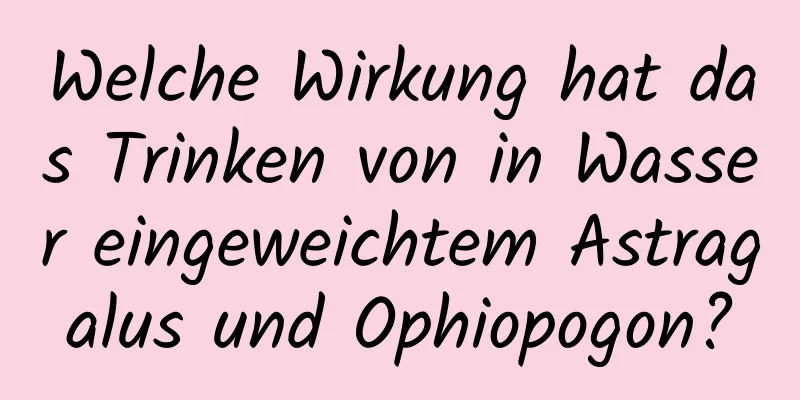Welche Wirkung hat das Trinken von in Wasser eingeweichtem Astragalus und Ophiopogon?