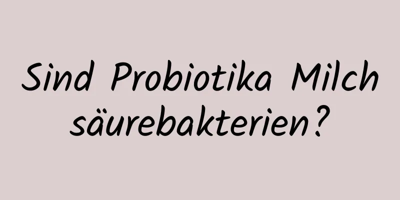 Sind Probiotika Milchsäurebakterien?