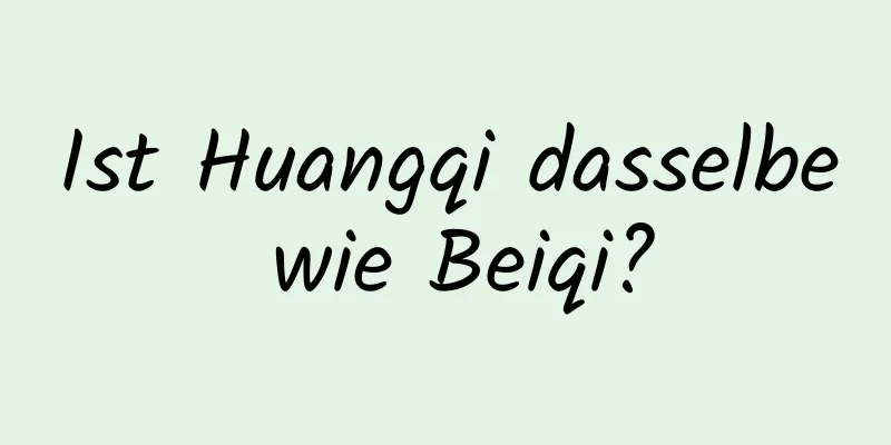 Ist Huangqi dasselbe wie Beiqi?