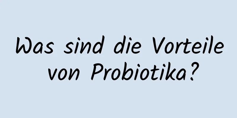 Was sind die Vorteile von Probiotika?
