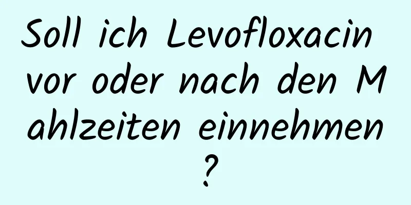 Soll ich Levofloxacin vor oder nach den Mahlzeiten einnehmen?