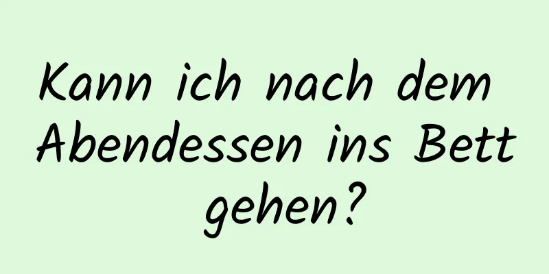 Kann ich nach dem Abendessen ins Bett gehen?