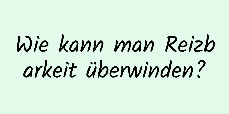 Wie kann man Reizbarkeit überwinden?