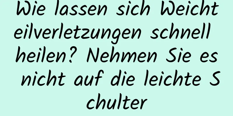 Wie lassen sich Weichteilverletzungen schnell heilen? Nehmen Sie es nicht auf die leichte Schulter
