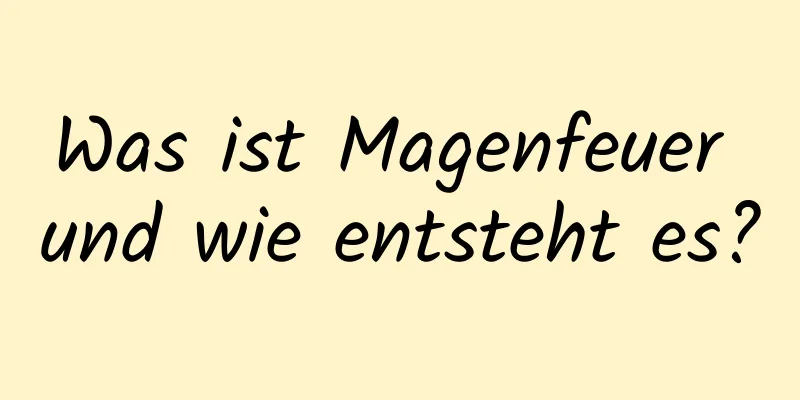 Was ist Magenfeuer und wie entsteht es?