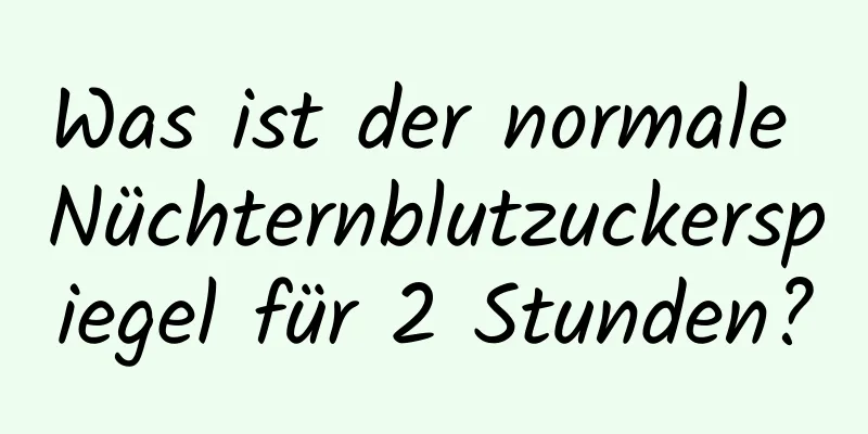Was ist der normale Nüchternblutzuckerspiegel für 2 Stunden?
