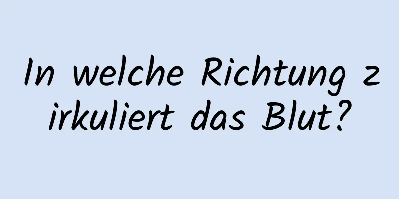 In welche Richtung zirkuliert das Blut?