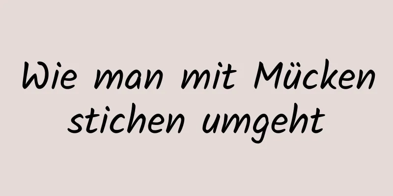 Wie man mit Mückenstichen umgeht