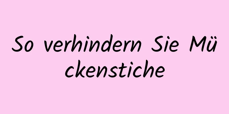 So verhindern Sie Mückenstiche