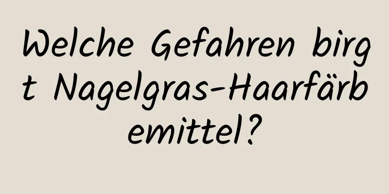 Welche Gefahren birgt Nagelgras-Haarfärbemittel?
