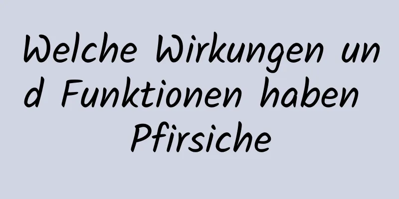 Welche Wirkungen und Funktionen haben Pfirsiche