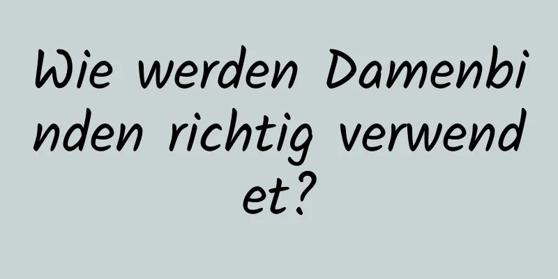 Wie werden Damenbinden richtig verwendet?