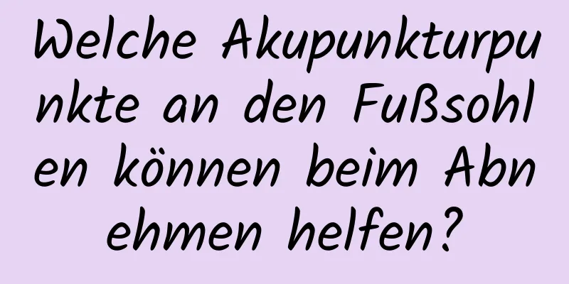 Welche Akupunkturpunkte an den Fußsohlen können beim Abnehmen helfen?