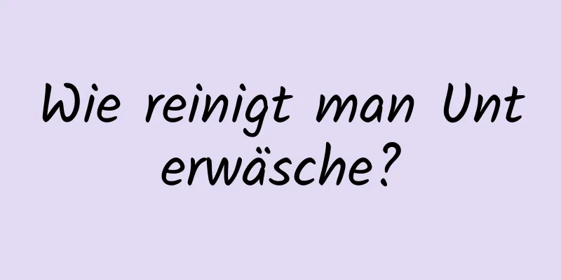 Wie reinigt man Unterwäsche?